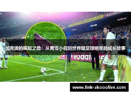 加克波的崛起之路：从青涩小将到世界级足球明星的成长故事