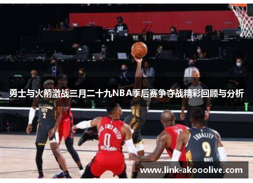 勇士与火箭激战三月二十九NBA季后赛争夺战精彩回顾与分析